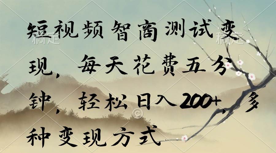 短视频智商测试变现，每天花费五分钟，轻松日入200+，多种变现方式-副业之家