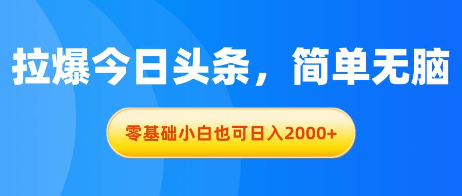 拉爆今日头条，简单无脑，零基础小白也可日入2000+-副业之家