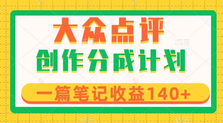 大众点评创作分成，一篇笔记收益140+，新风口第一波，作品制作简单-副业之家