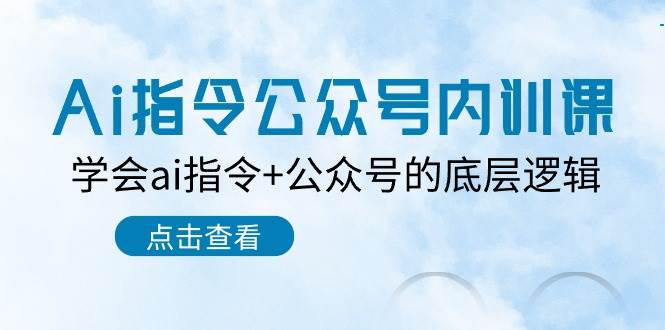 Ai指令-公众号内训课：学会ai指令+公众号的底层逻辑（7节课）-副业之家