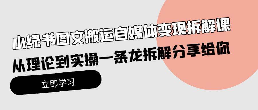 小绿书图文搬运自媒体变现拆解课，从理论到实操一条龙拆解分享给你-副业之家