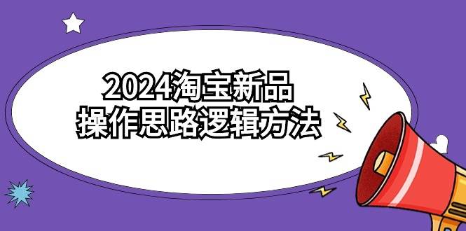 2024淘宝新品操作思路逻辑方法（6节视频课）-副业之家