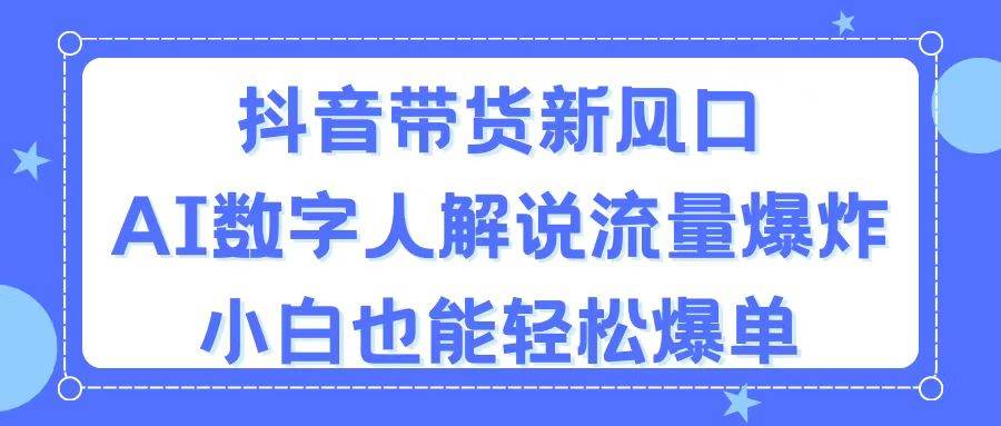 抖音带货新风口，AI数字人解说，流量爆炸，小白也能轻松爆单-副业之家