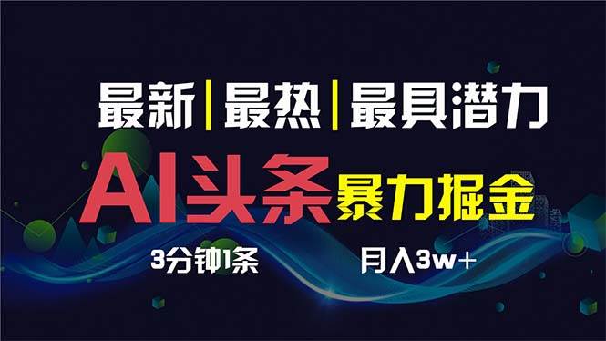 AI撸头条3天必起号，超简单3分钟1条，一键多渠道分发，复制粘贴保守月入1W+-副业之家