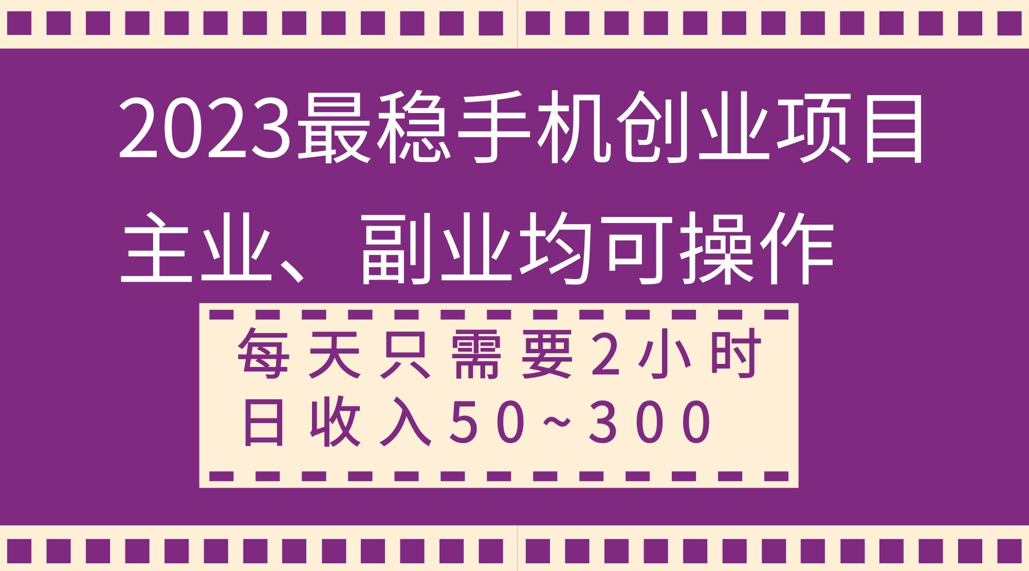 2023最稳手机创业项目，主业、副业均可操作，每天只需2小时，日收入50~300+-副业之家