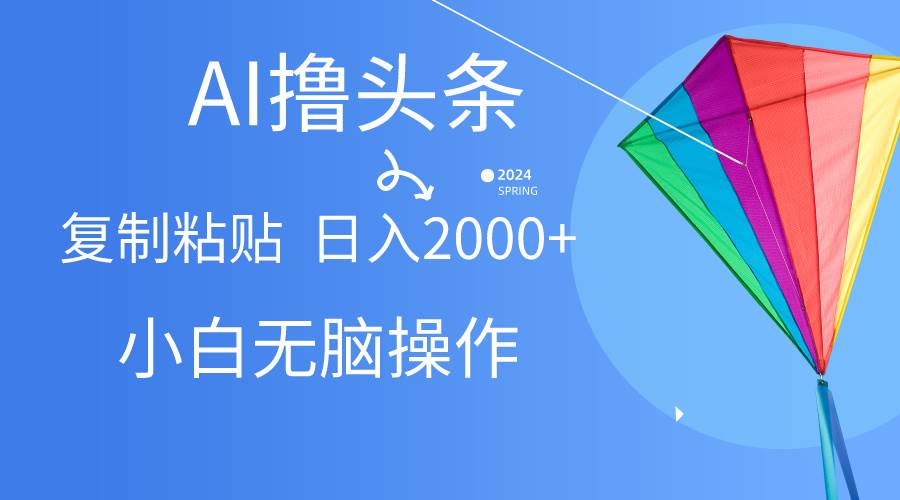 AI一键生成爆款文章撸头条,无脑操作，复制粘贴轻松,日入2000+-副业之家