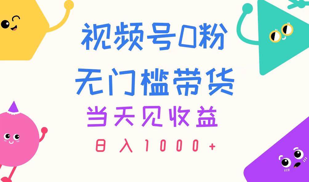 视频号0粉无门槛带货，当天见收益，日入1000+-副业之家
