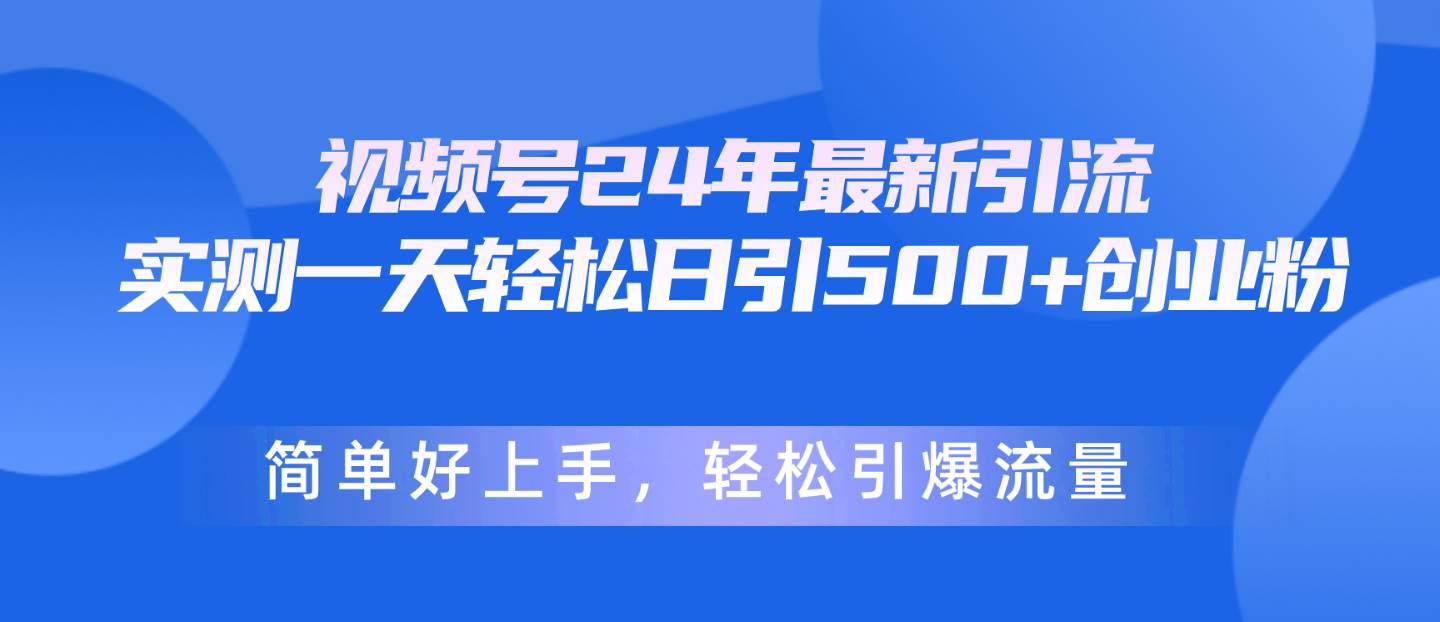 视频号24年最新引流，一天轻松日引500+创业粉，简单好上手，轻松引爆流量-副业之家