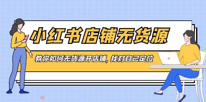 小红书店铺-无货源，教你如何无货源开店铺，找对自己定位-副业之家