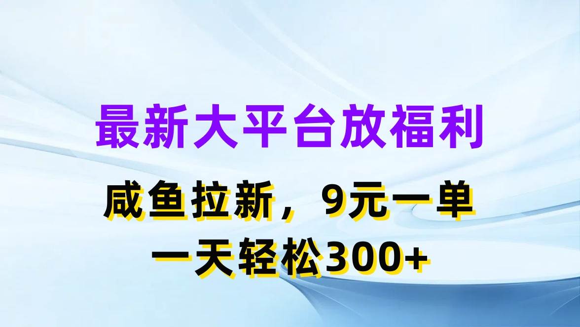 最新蓝海项目，闲鱼平台放福利，拉新一单9元，轻轻松松日入300+-副业之家
