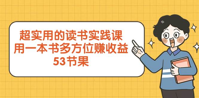超实用的 读书实践课，用一本书 多方位赚收益（53节课）-副业之家