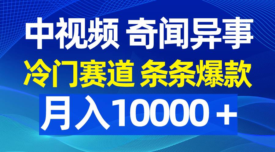中视频奇闻异事，冷门赛道条条爆款，月入10000＋-副业之家