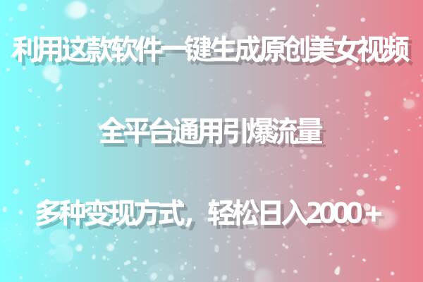 用这款软件一键生成原创美女视频 全平台通用引爆流量 多种变现 日入2000＋-副业之家