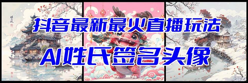 抖音最新最火Ai姓氏签名头像直播玩法（含开播视频教程+头像AI自动生成软件)-副业之家