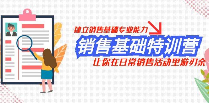 销售基础特训营，建立销售基础专业能力，让你在日常销售活动里游刃余-副业之家
