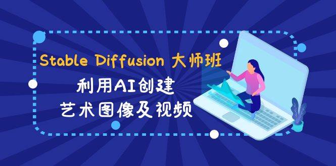 Stable Diffusion 大师班: 利用AI创建艺术图像及视频-31视频课-中英字幕-副业之家