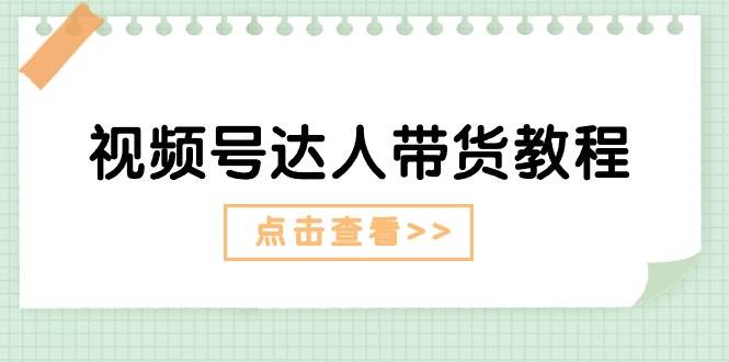 视频号达人带货教程：达人剧情打法+达人带货广告-副业之家