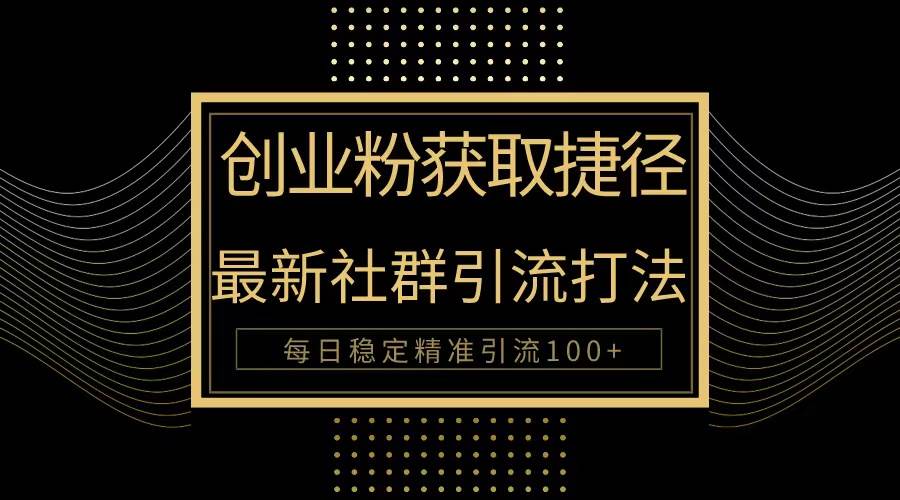 创业粉捷径！最新被动引流方法大揭秘，实现每日100+精准引流-副业之家