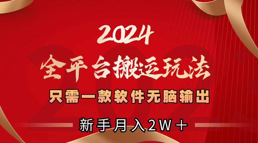 2024全平台搬运玩法，只需一款软件，无脑输出，新手也能月入2W＋-副业之家