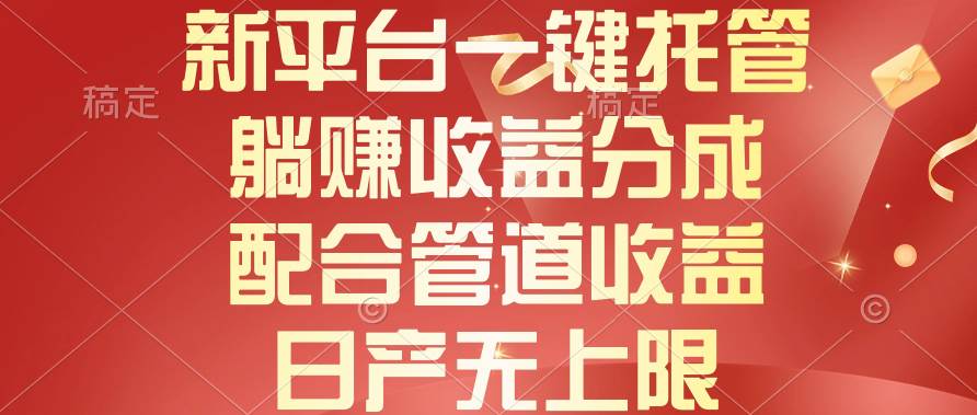 新平台一键托管，躺赚收益分成，配合管道收益，日产无上限-副业之家