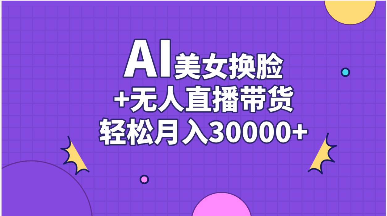 AI美女换脸视频结合无人直播带货，随便月入30000+-副业之家