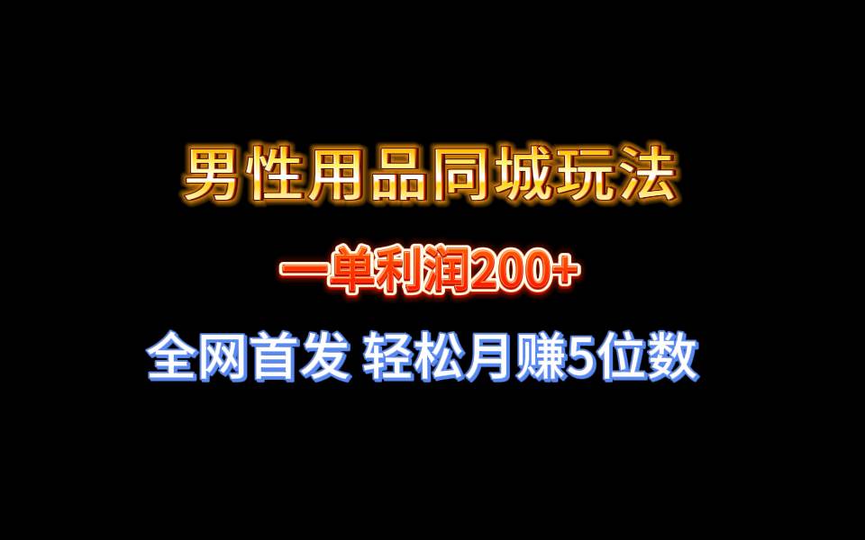 全网首发 一单利润200+ 男性用品同城玩法 轻松月赚5位数-副业之家