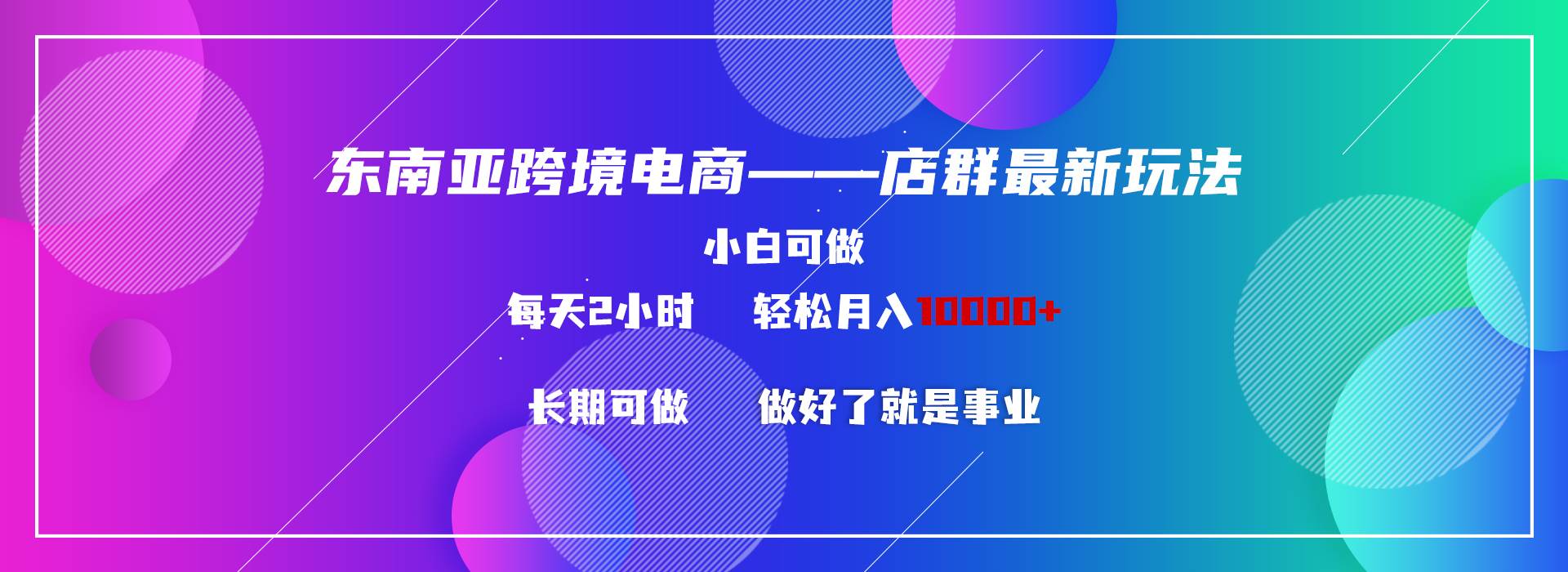 东南亚跨境电商店群新玩法2—小白每天两小时 轻松10000+-副业之家