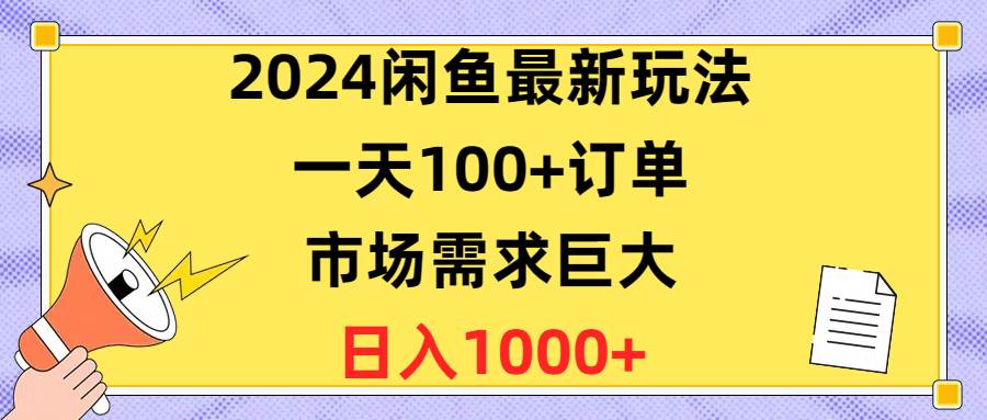2024闲鱼最新玩法，一天100+订单，市场需求巨大，日入1400+-副业之家