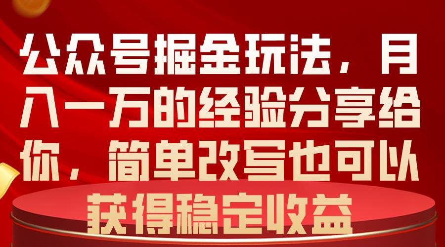 公众号掘金玩法，月入一万的经验分享给你，简单改写也可以获得稳定收益-副业之家