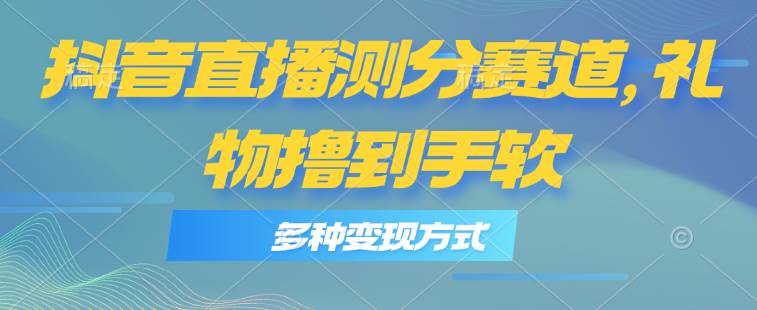 抖音直播测分赛道，多种变现方式，轻松日入1000+-副业之家