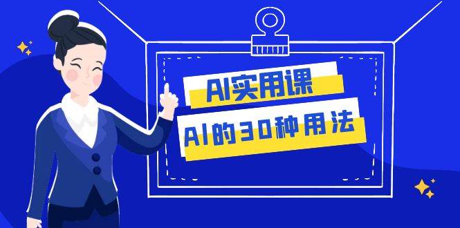 AI·实用课：Al的·30种用法，工作效率提升数倍（31节课）-副业之家