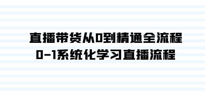 直播带货从0到精通全流程，0-1系统化学习直播流程（35节课）-副业之家