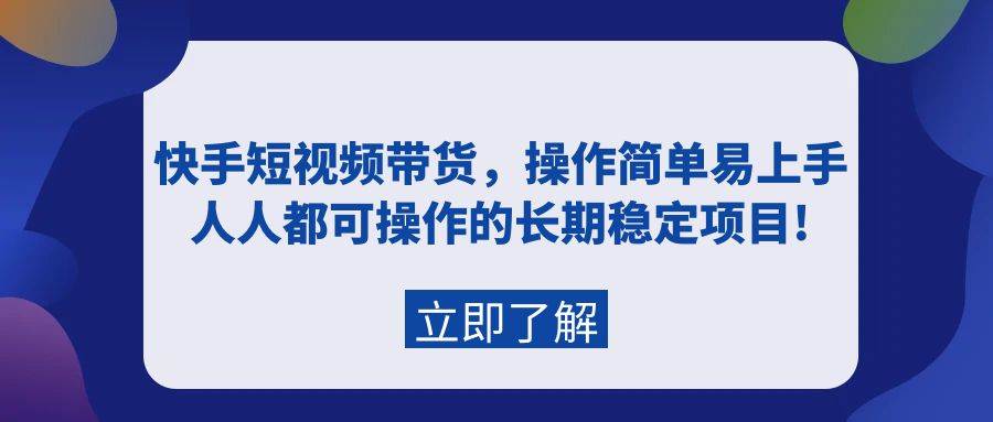 快手短视频带货，操作简单易上手，人人都可操作的长期稳定项目!-副业之家