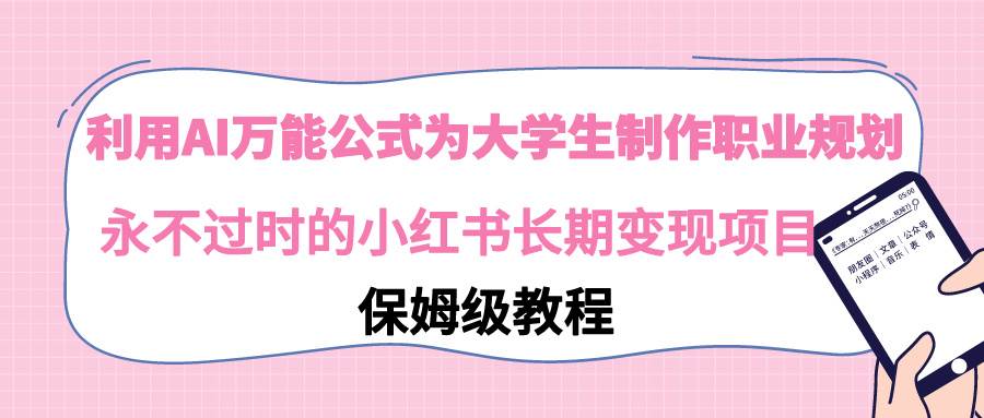 利用AI万能公式为大学生制作职业规划，永不过时的小红书长期变现项目-副业之家