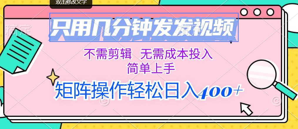 只用几分钟发发视频，不需剪辑，无需成本投入，简单上手，矩阵操作轻松…-副业之家