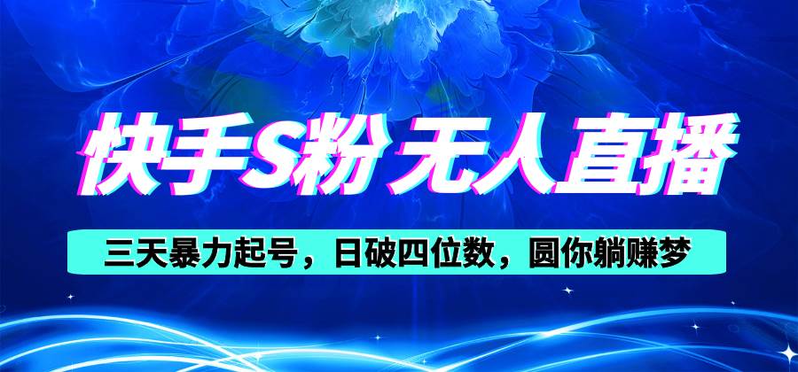 快手S粉无人直播教程，零粉三天暴力起号，日破四位数，小白可入-副业之家