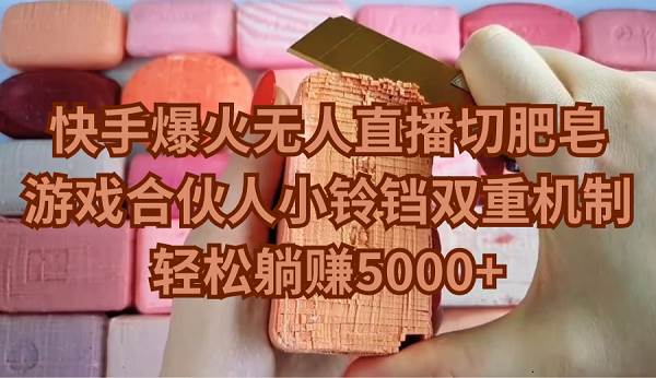 快手爆火无人直播切肥皂，游戏合伙人小铃铛双重机制，轻松躺赚5000+-副业之家