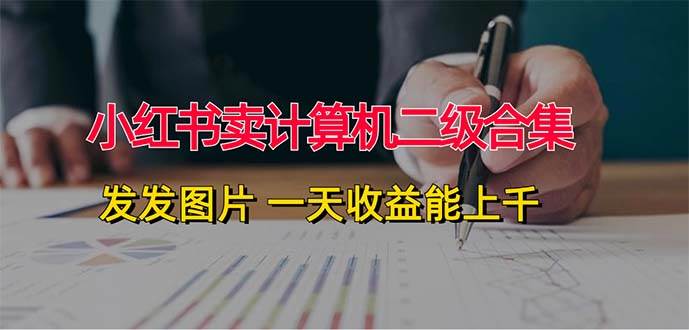 小红书卖计算机二级合集，发发图片 一天收益能上千-副业之家