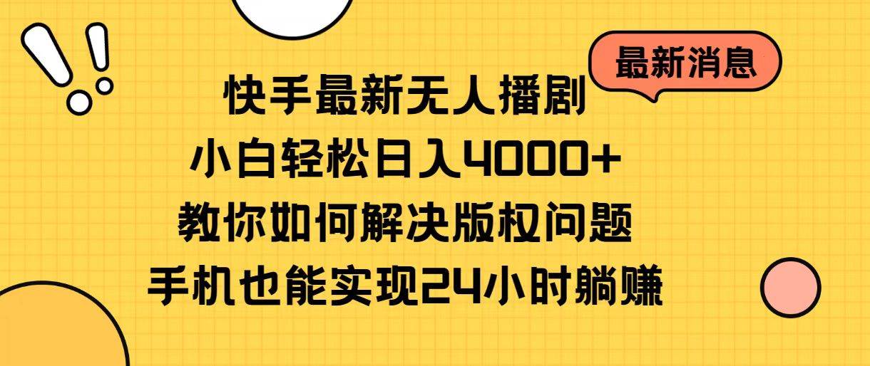 快手最新无人播剧，小白轻松日入4000+教你如何解决版权问题，手机也能…-副业之家
