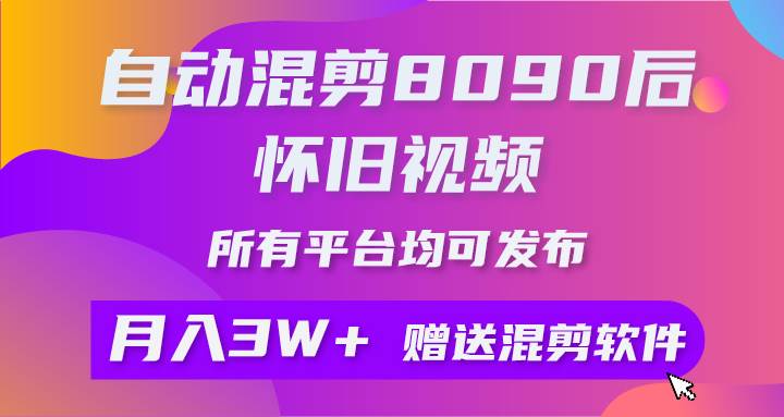 自动混剪8090后怀旧视频，所有平台均可发布，矩阵操作轻松月入3W+-副业之家