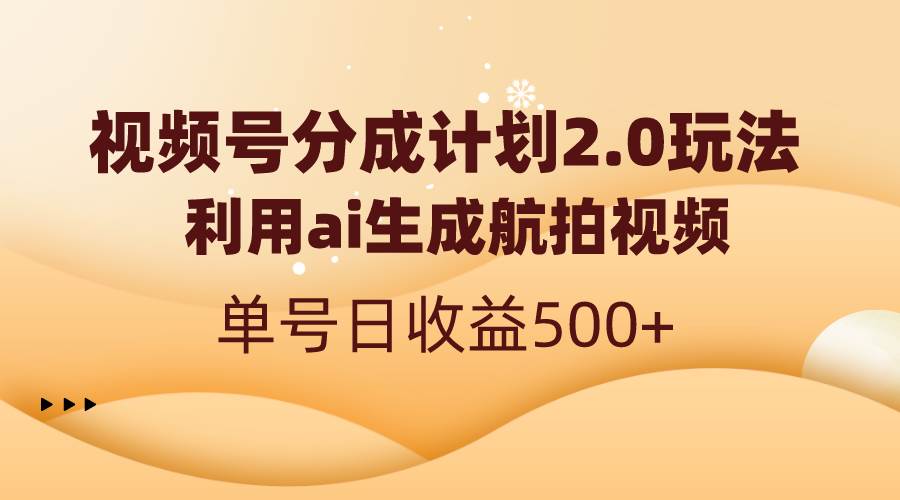 视频号分成计划2.0，利用ai生成航拍视频，单号日收益500+-副业之家