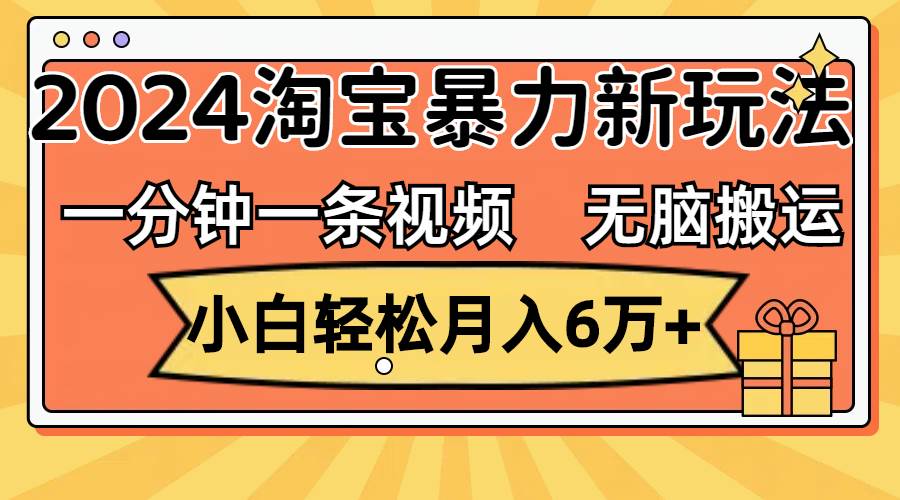 一分钟一条视频，无脑搬运，小白轻松月入6万+2024淘宝暴力新玩法，可批量-副业之家