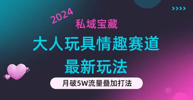 私域宝藏：大人玩具情趣赛道合规新玩法，零投入，私域超高流量成单率高-副业之家
