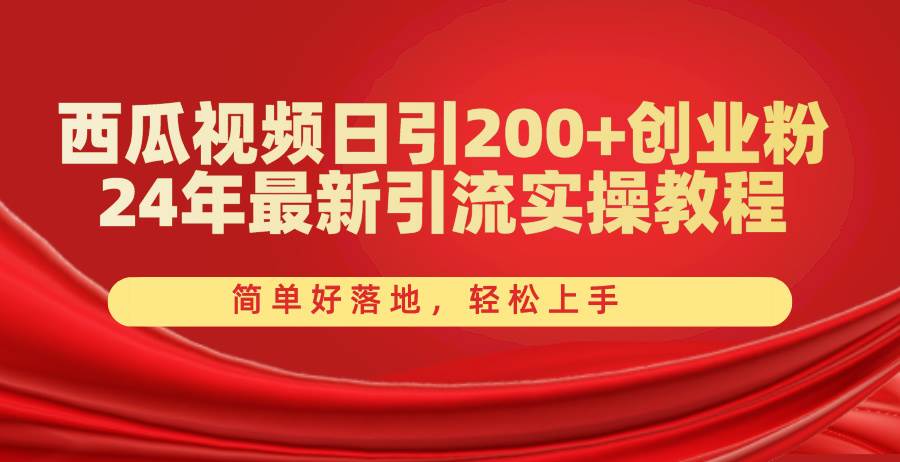 西瓜视频日引200+创业粉，24年最新引流实操教程，简单好落地，轻松上手-副业之家