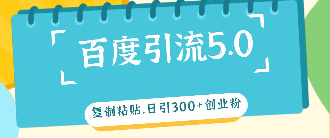 百度引流5.0，复制粘贴，日引300+创业粉，加爆你的微信-副业之家