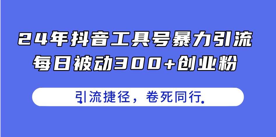 24年抖音工具号暴力引流，每日被动300+创业粉，创业粉捷径，卷死同行-副业之家