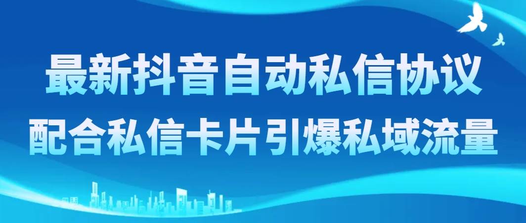 最新抖音自动私信协议，配合私信卡片引爆私域流量-副业之家