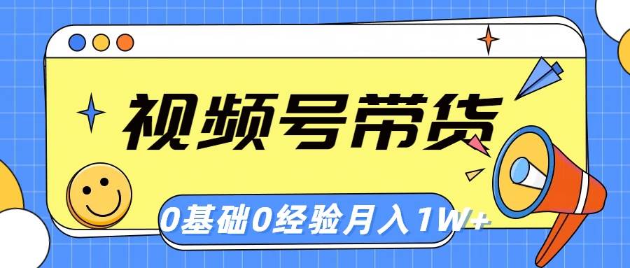 视频号轻创业带货，零基础，零经验，月入1w+-副业之家