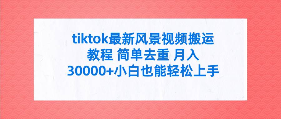 tiktok最新风景视频搬运教程 简单去重 月入30000+附全套工具-副业之家