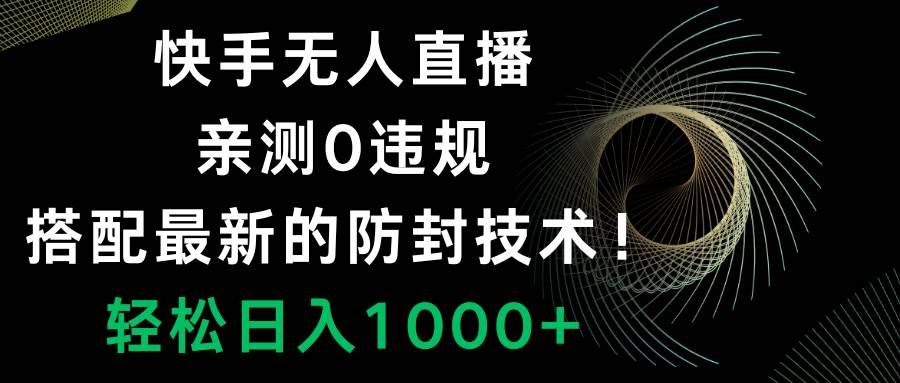快手无人直播，0违规，搭配最新的防封技术！轻松日入1000+-副业之家